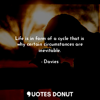  Life is in form of a cycle that is why certain circumstances are inevitable.... - Davies - Quotes Donut