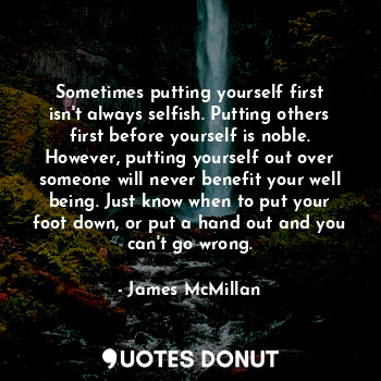  Sometimes putting yourself first isn't always selfish. Putting others first befo... - James McMillan - Quotes Donut