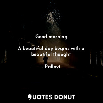  Good morning

A beautiful day begins with a beautiful thought... - Pallavi - Quotes Donut