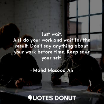  Just wait.
Just do your work,and wait for the result. Don't say anything about y... - Mohd Masood Ali - Quotes Donut