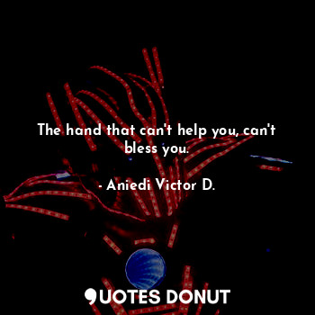  The hand that can't help you, can't bless you.... - Aniedi Victor D. - Quotes Donut