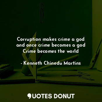  Corruption makes crime a god
and once crime becomes a god
Crime becomes the worl... - Kenneth Chinedu Martins - Quotes Donut