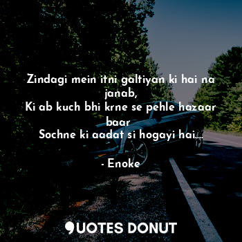  Zindagi mein itni galtiyan ki hai na janab,
Ki ab kuch bhi krne se pehle hazaar ... - Enoke - Quotes Donut