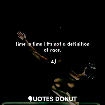  Time is time ! Its not a definition of race.... - AJ - Quotes Donut