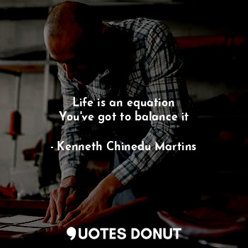  Life is an equation
You've got to balance it... - Kenneth Chinedu Martins - Quotes Donut
