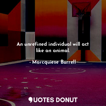 An unrefined individual will act like an animal.