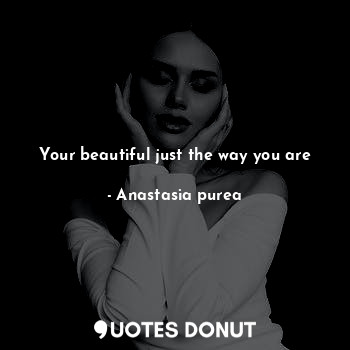 Your beautiful just the way you are