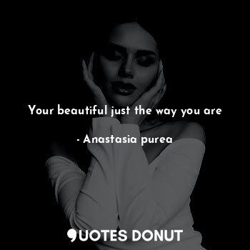  Your beautiful just the way you are... - Anastasia purea - Quotes Donut