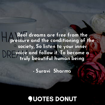  Real dreams are free from the pressure and the conditioning of the society, So l... - Suravi  Sharma - Quotes Donut