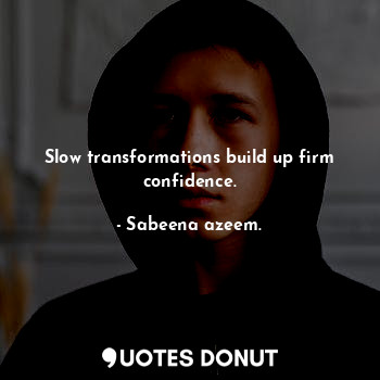  Slow transformations build up firm confidence.... - Sabeena azeem. - Quotes Donut