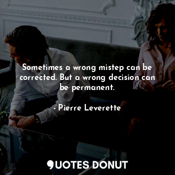  Sometimes a wrong mistep can be corrected. But a wrong decision can be permanent... - Pierre Leverette - Quotes Donut