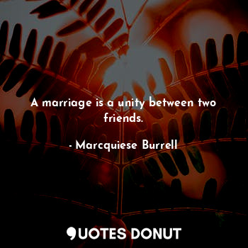  A marriage is a unity between two friends.... - Marcquiese Burrell - Quotes Donut
