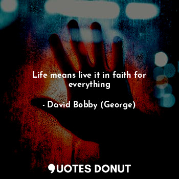 Life means live it in faith for everything