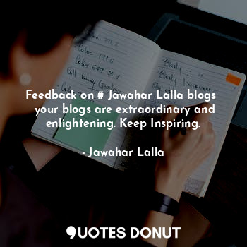  Feedback on # Jawahar Lalla blogs 
 your blogs are extraordinary and enlightenin... - Jawahar Lalla - Quotes Donut