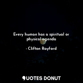 Every human has a spiritual or physical agenda