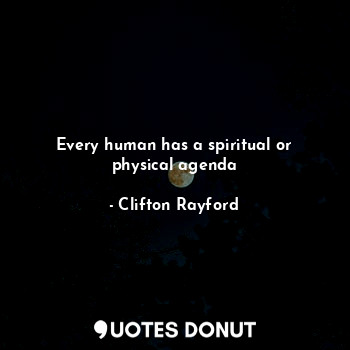  Every human has a spiritual or physical agenda... - Clifton Rayford - Quotes Donut