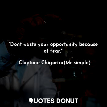  "Dont waste your opportunity because of fear."... - Claytone Chigariro(Mr simple) - Quotes Donut