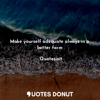  Make yourself adequate always in a better form... - Quotesisit - Quotes Donut