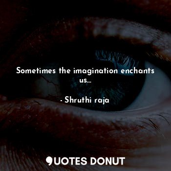 Sometimes the imagination enchants us...