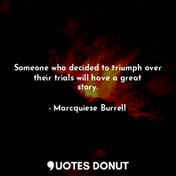  Someone who decided to triumph over their trials will have a great story.... - Marcquiese Burrell - Quotes Donut