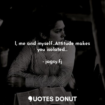  I, me and myself...Attitude makes you isolated...... - jagsy.fj - Quotes Donut