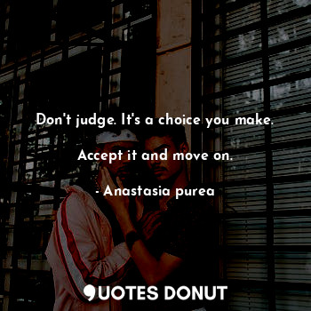  Don't judge. It's a choice you make. 
Accept it and move on.... - Anastasia purea - Quotes Donut