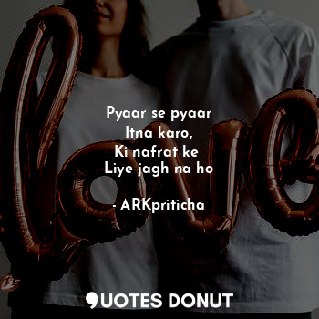  Pyaar se pyaar
Itna karo,
Ki nafrat ke 
Liye jagh na ho... - ARKpriticha - Quotes Donut