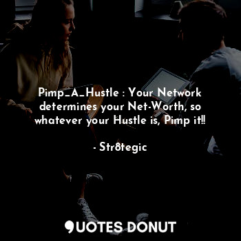 Pimp_A_Hustle : Your Network determines your Net-Worth, so whatever your Hustle is, Pimp it!!
