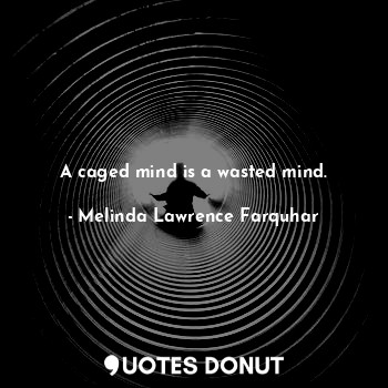  A caged mind is a wasted mind.... - Melinda Lawrence Farquhar - Quotes Donut