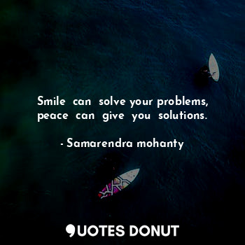  Smile  can  solve your problems, peace  can  give  you  solutions.... - Samarendra mohanty - Quotes Donut