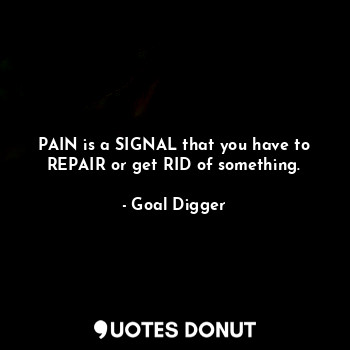  PAIN is a SIGNAL that you have to REPAIR or get RID of something.... - Goal Digger - Quotes Donut