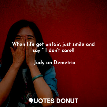  When life get unfair, just smile and say " I don't care!!... - Judy an Demetrio - Quotes Donut