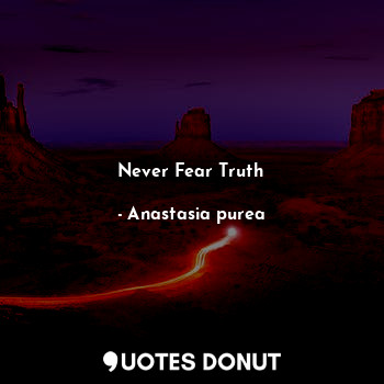  Never Fear Truth... - Anastasia purea - Quotes Donut
