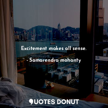  Excitement makes all sense.... - Samarendra mohanty - Quotes Donut