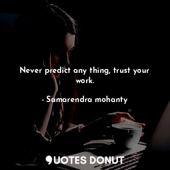  Never predict any thing, trust your work.... - Samarendra mohanty - Quotes Donut