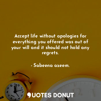  Accept life without apologies for everything you offered was out of your will an... - Sabeena azeem. - Quotes Donut