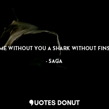  ME WITHOUT YOU A SHARK WITHOUT FINS... - SAGA - Quotes Donut