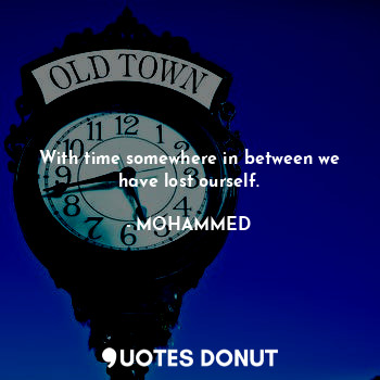  With time somewhere in between we have lost ourself.... - @MOHAMMED - Quotes Donut