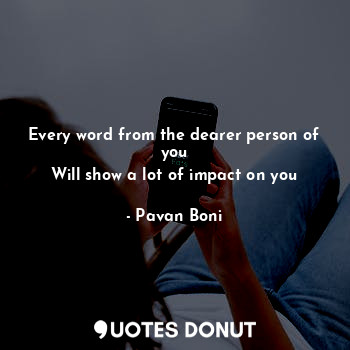  Every word from the dearer person of you
Will show a lot of impact on you... - Pavan Boni - Quotes Donut
