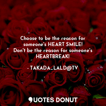  Choose to be the reason for someone's HEART SMILE!
Don't be the reason for someo... - TAKADA_LALD@TV - Quotes Donut