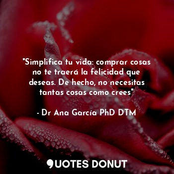  "Simplifica tu vida: comprar cosas no te traerá la felicidad que deseas. De hech... - Dr Ana García PhD DTM - Quotes Donut