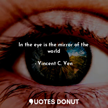  In the eye is the mirror of the world... - Vincent C. Ven - Quotes Donut