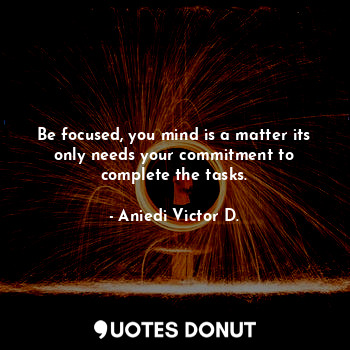  Be focused, you mind is a matter its only needs your commitment to complete the ... - Aniedi Victor D. - Quotes Donut
