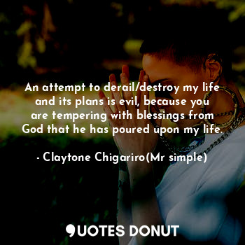  An attempt to derail/destroy my life and its plans is evil, because you are temp... - Claytone Chigariro(Mr simple) - Quotes Donut