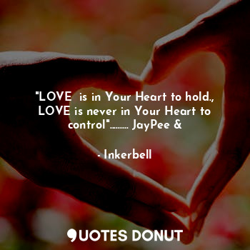  "LOVE  is in Your Heart to hold., LOVE is never in Your Heart to control".......... - Inkerbell - Quotes Donut