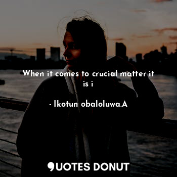  When it comes to crucial matter it is i... - Ikotun obaloluwa.A - Quotes Donut