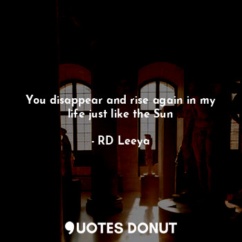  You disappear and rise again in my life just like the Sun... - RD Leeya - Quotes Donut