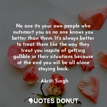  No one its your own people who outsmart you as no one knows you better than them... - Akriti Singh - Quotes Donut