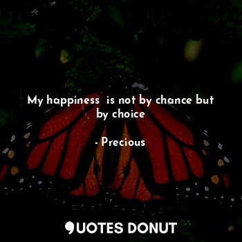  My happiness  is not by chance but by choice... - Precious - Quotes Donut