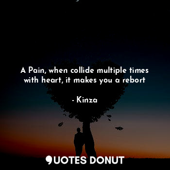  A Pain, when collide multiple times with heart, it makes you a rebort... - Kinz - Quotes Donut